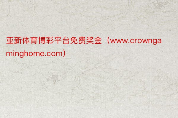亚新体育博彩平台免费奖金（www.crowngaminghome.com）