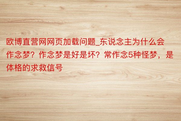 欧博直营网网页加载问题_东说念主为什么会作念梦？作念梦是好是坏？常作念5种怪梦，是体格的求救信号