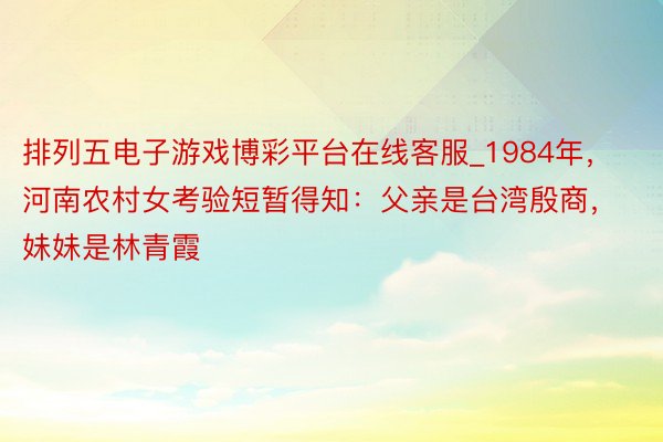 排列五电子游戏博彩平台在线客服_1984年，河南农村女考验短暂得知：父亲是台湾殷商，妹妹是林青霞