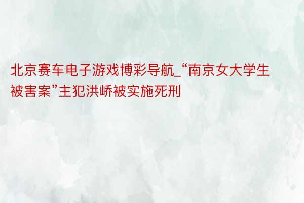 北京赛车电子游戏博彩导航_“南京女大学生被害案”主犯洪峤被实施死刑