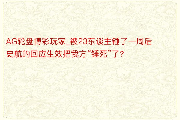 AG轮盘博彩玩家_被23东谈主锤了一周后 史航的回应生效把我方“锤死”了?